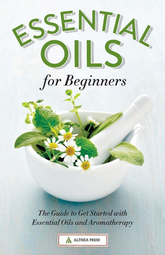 Essential Oils for Beginners: The Guide to Get Started with Essential Oils and Aromatherapy - Althea Press