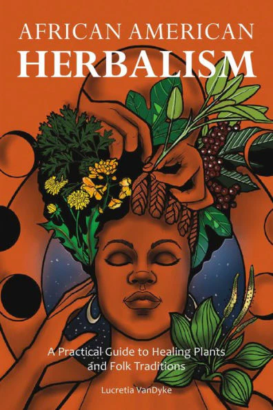 African American Herbalism: A Practical Guide to Healing Plants and Folk Traditions - Lucretia Vandyke