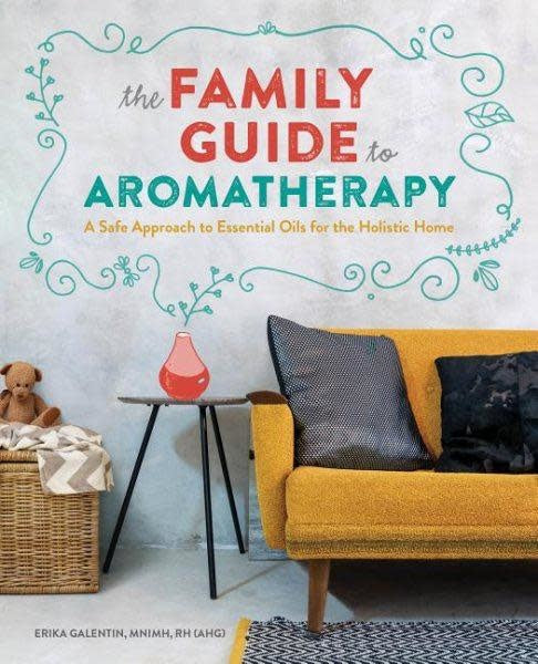 The Family Guide to Aromatherapy: A Safe Approach to Essential Oils for a Holistic Home - Erika Galentin