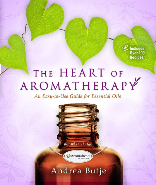 The Heart of Aromatherapy: An Easy-to-Use Guide for Essential Oils – Andrea Butje