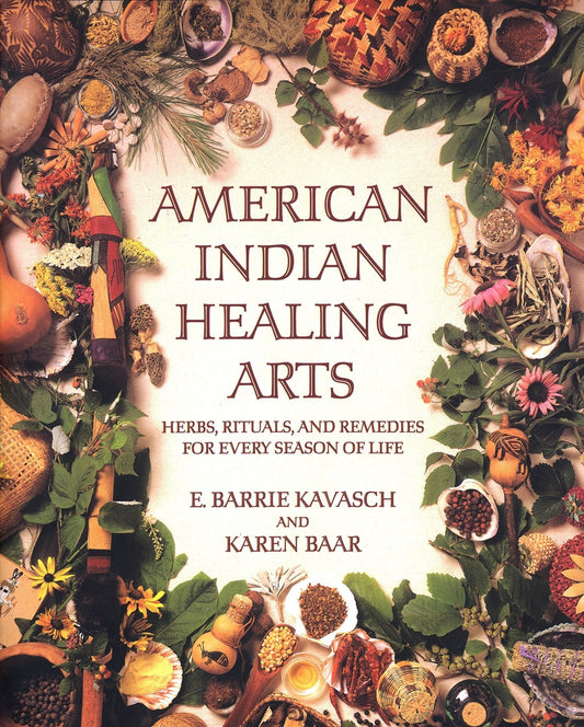 American Indian Healing Arts: Herbs, Rituals, and Remedies for Every Season of Life By E. Barrie Kavasch