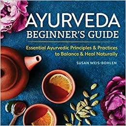 Ayurveda Beginner's Guide: Essential Ayurvedic Principles and Practices to Balance and Heal Naturally- By Susan Weis-Bohlen