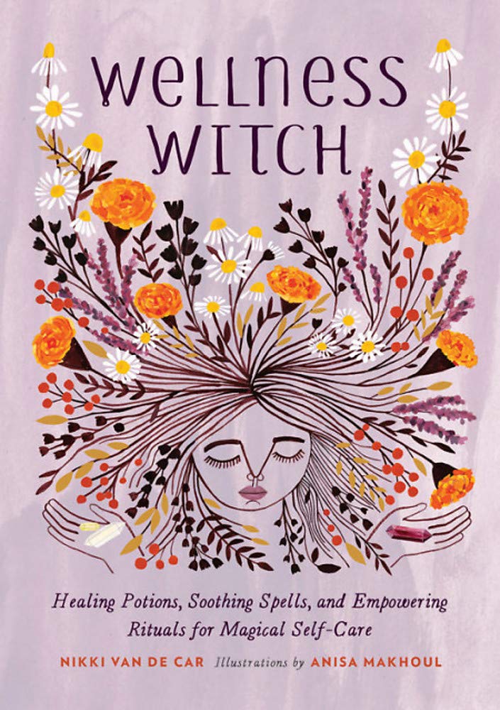 Wellness Witch: Healing Potions, Soothing Spells, and Empowering Rituals for Magical Self-Care By Nikki Van De Car