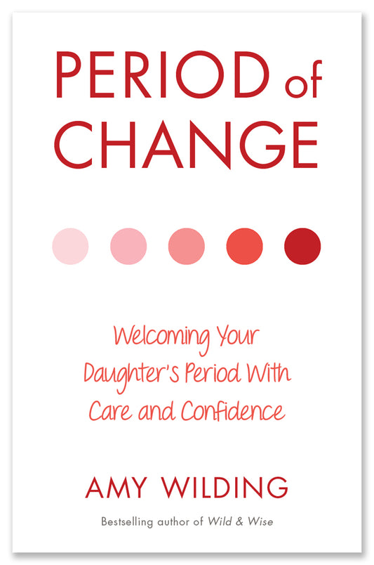 Period of Change: Welcoming your Daughter's Period with Care and Confidence - Amy Wilding