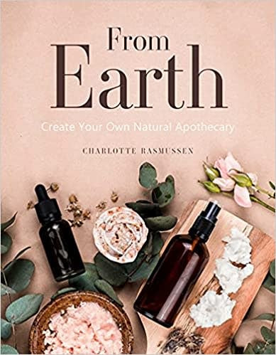 From Earth: Create your Own Natural Apothecary By Charlotte Rasmussen