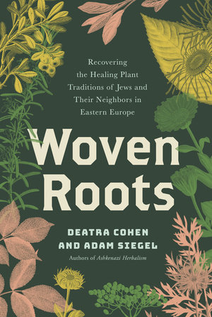 Woven Roots: Recovering the Healing Plant Traditions of Jews and Their Neighbors in Eastern Europe - Deatra Cohen and Adam Siegel