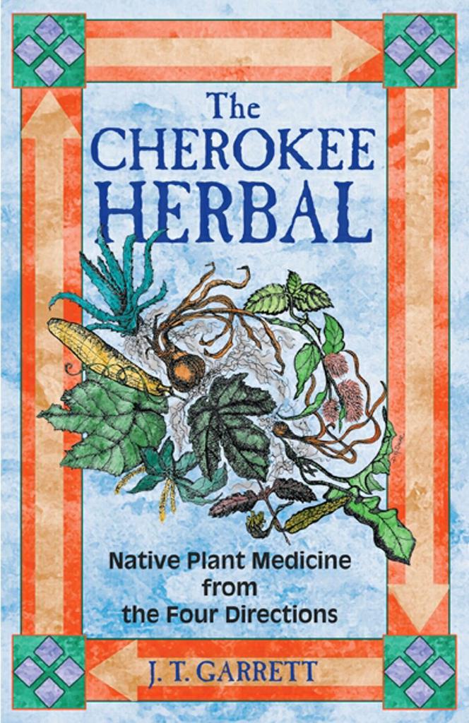 The Cherokee Herbal: Native Plant Medicine from the Four Directions – J. T. Garrett