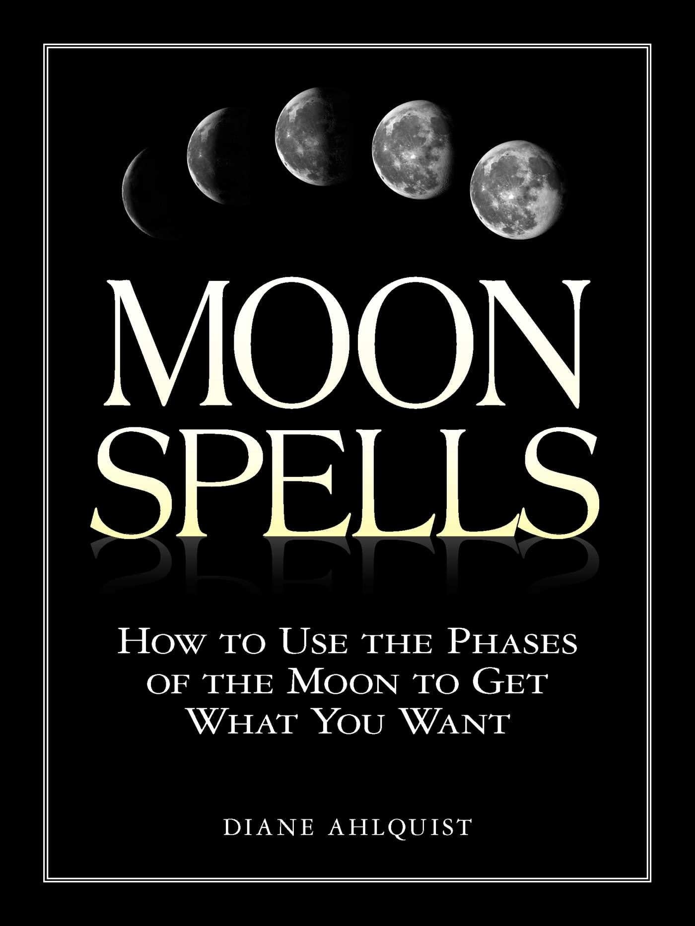 Moon Spells: How to Use the Phases of the Moon to Get What You Want ( Moon Magic ) By Diane Ahlquist