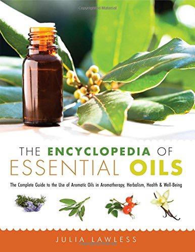 The Encyclopedia of Essential Oils: The Complete Guide to the Use of Aromatic Oils In Aromatherapy, Herbalism, Health, and Well Being - Julia Lawless