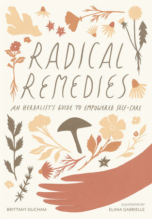 Radical Remedies: An Herbalist's Guide to Empowered Self-Care - Brittany Ducham (Spellbound Herbals)