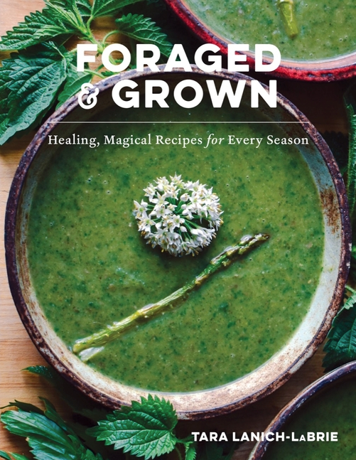 Foraged & Grown: Healing, Magical Recipes for Every Season - Tara Lanich-LaBrie